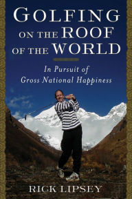Title: Golfing on the Roof of the World: In Pursuit of Gross National Happiness, Author: Rick Lipsey