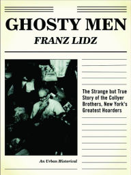 Title: Ghosty Men: The Strange but True Story of the Collyer Brothers, New York's Greatest Hoarders, An Urban Historical, Author: Franz Lidz