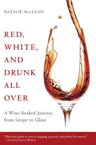 Title: Red, White, and Drunk All Over: A Wine-Soaked Journey from Grape to Glass, Author: Natalie MacLean