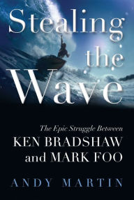 Title: Stealing the Wave: The Epic Struggle Between Ken Bradshaw and Mark Foo, Author: Andy Martin