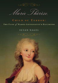 Title: Marie-Therese, Child of Terror: The Fate of Marie Antoinette's Daughter, Author: Susan Nagel