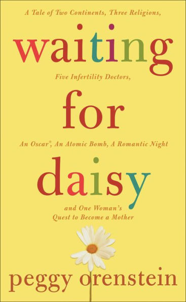 Waiting for Daisy: A Tale of Two Continents, Three Religions, Five Infertility Doctors, an Oscar, an Atomic Bomb, a Romantic Night, and One Woman's Quest to Become a Mother