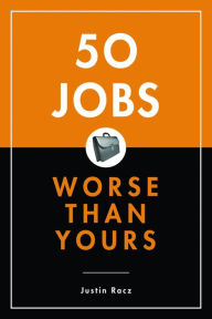 Title: 50 Jobs Worse Than Yours, Author: Justin Racz