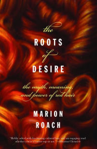 Title: The Roots of Desire: The Myth, Meaning, and Sexual Power of Red Hair, Author: Marion Roach