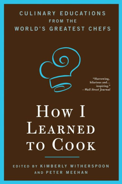 How I Learned To Cook: Culinary Educations from the World's Greatest Chefs