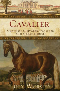 Title: Cavalier: A Tale of Chivalry, Passion, and Great Houses, Author: Lucy Worsley
