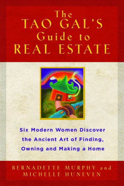 The Tao Gals' Guide to Real Estate: Six Modern Women Discover the Ancient Art of Finding, Owning, and Making a Home