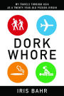 Dork Whore: My Travels Through Asia as a Twenty-Year-Old Pseudo-Virgin