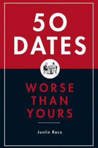 Title: 50 Dates Worse Than Yours, Author: Justin Racz