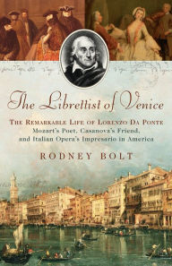 Title: The Librettist of Venice: The Remarkable Life of Lorenzo Da Ponte--Mozart's Poet, Casanova's Friend, and Italian Opera's Impre, Author: Rodney Bolt