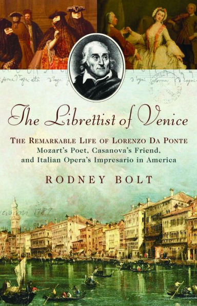 The Librettist of Venice: The Remarkable Life of Lorenzo Da Ponte--Mozart's Poet, Casanova's Friend, and Italian Opera's Impre