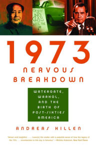 Title: 1973 Nervous Breakdown: Watergate, Warhol, and the Birth of Post-Sixties America, Author: Andreas Killen