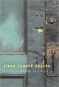 Title: Sleep Toward Heaven: A Novel, Author: Amanda Eyre Ward