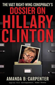 Title: The Vast Right-Wing Conspiracy's Dossier on Hillary Clinton, Author: Amanda B. Carpenter