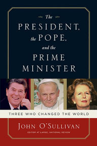 Title: The President, the Pope, And the Prime Minister: Three Who Changed the World, Author: John O'Sullivan