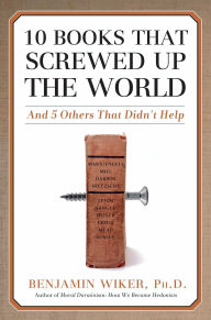 Title: 10 Books that Screwed Up the World: And 5 Others That Didn't Help, Author: Benjamin Wiker