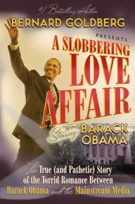 Title: A Slobbering Love Affair: The True (And Pathetic) Story of the Torrid Romance Between Barack Obama and the Mainstream Media, Author: Bernard Goldberg