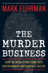 Title: The Murder Business: How the Media Turns Crime Into Entertainment and Subverts Justice, Author: Mark Fuhrman