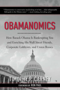 Title: Obamanomics: How Barack Obama Is Bankrupting You and Enriching His Wall Street Friends, Corporate Lobbyists, and Union Bosses, Author: Timothy P. Carney