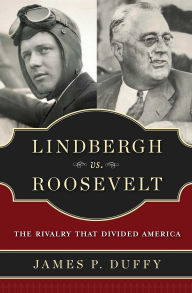 Title: Lindbergh vs. Roosevelt: The Rivalry That Divided America, Author: James P. Duffy