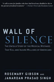 Title: Wall of Silence: The Untold Story of the Medical Mistakes That Kill and Injure Millions of Americans, Author: Rosemary Gibson