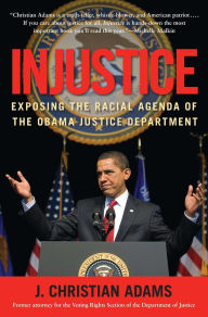 Title: Injustice: Exposing the Racial Agenda of the Obama Justice Department, Author: J. Christian Adams