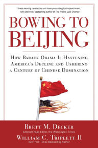 Title: Bowing to Beijing: How Barack Obama is Hastening America's Decline and Ushering A Century of Chinese Domination, Author: Brett M. Decker