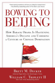 Title: Bowing to Beijing: How Barack Obama is Hastening America's Decline and Ushering A Century of Chinese Domination, Author: Brett M. Decker