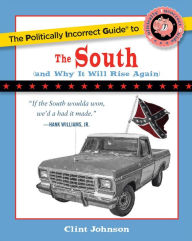 Title: The Politically Incorrect Guide to The South: (And Why It Will Rise Again), Author: Clint Johnson