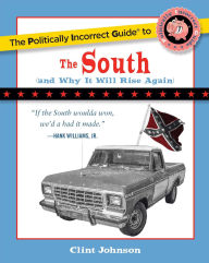 Title: The Politically Incorrect Guide to The South: (And Why It Will Rise Again), Author: Clint Johnson