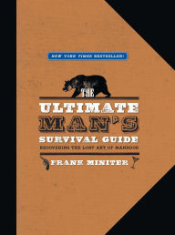 Title: The Ultimate Man's Survival Guide: Rediscovering the Lost Art of Manhood, Author: Frank Miniter