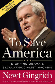 Title: To Save America: Stopping Obama's Secular-Socialist Machine, Author: Newt Gingrich