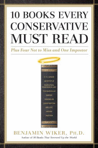 Title: 10 Books Every Conservative Must Read: Plus Four Not to Miss and One Impostor, Author: Benjamin Wiker