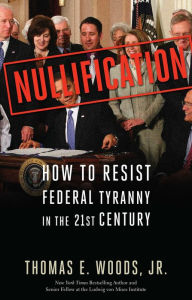 Title: Nullification: How to Resist Federal Tyranny in the 21st Century, Author: Thomas E. Woods Jr.