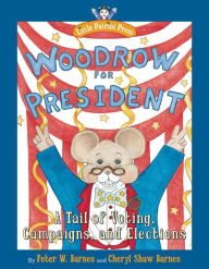 Title: Woodrow for President: A Tail of Voting, Campaigns, and Elections, Author: Peter W. Barnes