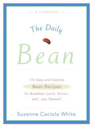 Title: The Daily Bean: 175 Easy and Creative Bean Recipes for Breakfast, Lunch, Dinner....And, Yes, Dessert, Author: Suzanne Caciola White