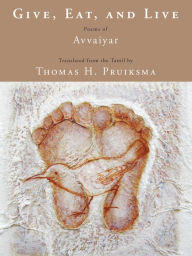 Title: Give, Eat, and Live: Poems of Avvaiyar, Author: Thomas Pruiksma