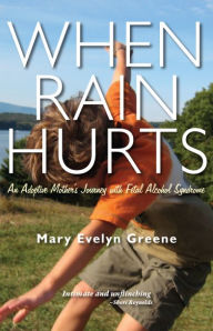 Title: When Rain Hurts: An Adoptive Mother's Journey with Fetal Alcohol Syndrome, Author: Mary Evelyn Greene