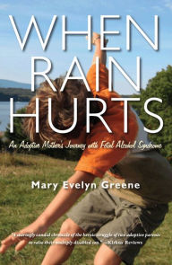 Title: When Rain Hurts: An Adoptive Mother's Journey with Fetal Alcohol Syndrome, Author: Mary Evelyn Greene