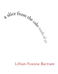 Title: a slice from the cake made of air, Author: Lillian-Yvonne Bertram