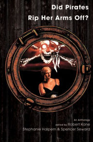 Title: Did Pirates Rip Her Arms Off?: An Anthology, Author: Robert Kane