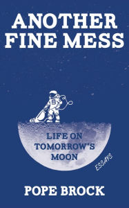 Title: Another Fine Mess: Life on Tomorrow's Moon: Essays, Author: Pope Brock