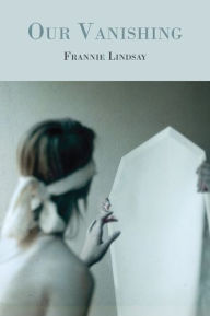 Title: Our Vanishing, Author: Frannie Lindsay