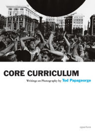 Title: Tod Papageorge: Core Curriculum: Writings on Photography, Author: Tod  Papageorge