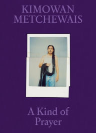 Title: Kimowan Metchewais: A Kind of Prayer, Author: Kimowan Metchewais