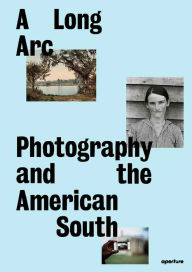 Title: A Long Arc: Photography and the American South: Since 1845, Author: Sarah Kennel