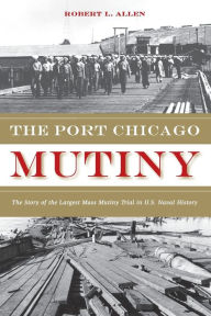 Title: The Port Chicago Mutiny: The Story of the Largest Mass Mutiny Trial in U.S. Naval History, Author: Robert L. Allen