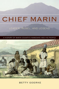 Title: Chief Marin: Leader, Rebel, and Legend, a History of Marin County's Namesake and His People, Author: Betty Goerke
