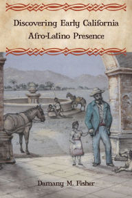 Title: Discovering Early California Afro-Latino Presence, Author: Damany M. Fisher