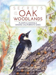 Title: Secrets of the Oak Woodlands: Plants and Animals among California's Oaks, Author: Kate Marianchild